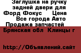 Заглушка на ручку задней двери для Форд Фокус 2 › Цена ­ 200 - Все города Авто » Продажа запчастей   . Брянская обл.,Клинцы г.